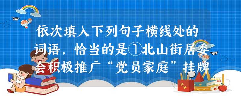 依次填入下列句子横线处的词语,恰当的是①北山街居委会积极推广“党员家庭”挂牌活动,让挂牌的党员家庭在各方面为群众作出________.②城市化和数字 依次填入下列句子横线处的词语,恰当的是①北山街居委会积极推广“党员家庭”挂牌活动,让挂牌的党员家庭在各方面为群众作出________.②城市化和数字