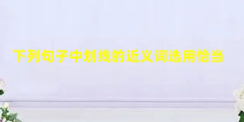 下列句子中划线的近义词选用恰当的一项是我来找你,你不在家。现在你来了,我有话要跟你说。他办事一向,这回一不做二不休,逃了回去。① 恰强② 干脆③ 下列句子中划线的近义词选用恰当的一项是我来找你,你不在家。现在你来了,我有话要跟你说。他办事一向,这回一不做二不休,逃了回去。① 恰强② 干脆③