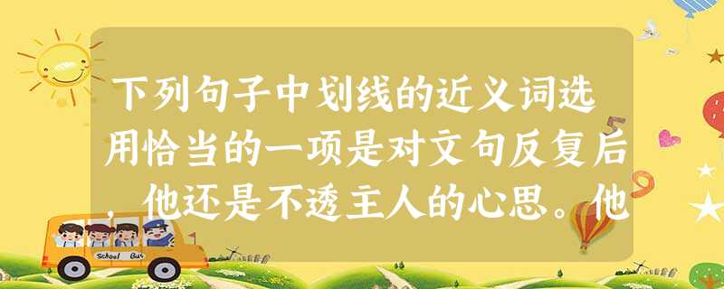下列句子中划线的近义词选用恰当的一项是对文句反复后,他还是不透主人的心思。他了上级后,又了很多同事,决定放弃学业。①垂询② 琢磨③ 捉摸④咨询A 下列句子中划线的近义词选用恰当的一项是对文句反复后,他还是不透主人的心思。他了上级后,又了很多同事,决定放弃学业。①垂询② 琢磨③ 捉摸④咨询A
