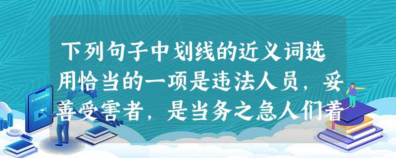下列句子中划线的近义词选用恰当的一项是违法人员,妥善受害者,是当务之急人们着他的诗文,的他的事迹。① 传诵②处治③ 传颂④处置A.①②③④B.② 下列句子中划线的近义词选用恰当的一项是违法人员,妥善受害者,是当务之急人们着他的诗文,的他的事迹。① 传诵②处治③ 传颂④处置A.①②③④B.②