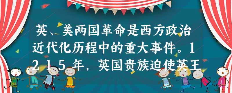英、美两国革命是西方政治近代化历程中的重大事件。1215年,英国贵族迫使英王约翰签署了著名的《大宪章》。该文件保障贵族的利益,并特别规定,国王除非得到 英、美两国革命是西方政治近代化历程中的重大事件。1215年,英国贵族迫使英王约翰签署了著名的《大宪章》。该文件保障贵族的利益,并特别规定,国王除非得到