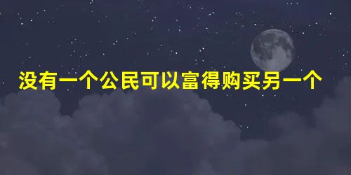 没有一个公民可以富得购买另一个人,也没有一个公民穷得不得不出卖自身,这反映了卢梭怎样的思想主张A.反对私有制,主张公有制B.向往小农经济社会C.反对贫富悬殊 没有一个公民可以富得购买另一个人,也没有一个公民穷得不得不出卖自身,这反映了卢梭怎样的思想主张A.反对私有制,主张公有制B.向往小农经济社会C.反对贫富悬殊