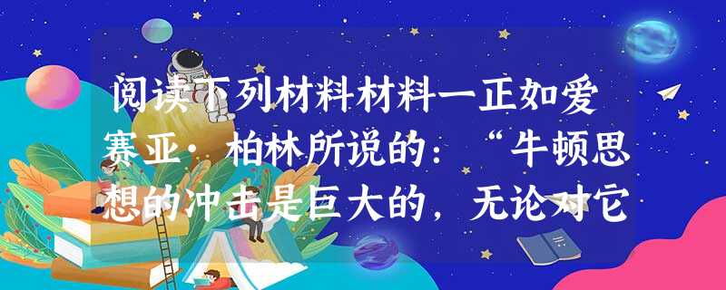 阅读下列材料材料一正如爱赛亚·柏林所说的:“牛顿思想的冲击是巨大的,无论对它们的理解正确与否,启蒙运动的整个纲领,尤其是在法国,是有意识地以牛顿的原理和方法为基 阅读下列材料材料一正如爱赛亚·柏林所说的:“牛顿思想的冲击是巨大的,无论对它们的理解正确与否,启蒙运动的整个纲领,尤其是在法国,是有意识地以牛顿的原理和方法为基