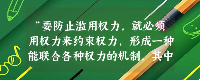 “要防止滥用权力,就必须用权力来约束权力,形成一种能联合各种权力的机制,其中各种权力既调节配合,又互相制约,即权力要分开掌握和使用。”该材料的核心思想是A. “要防止滥用权力,就必须用权力来约束权力,形成一种能联合各种权力的机制,其中各种权力既调节配合,又互相制约,即权力要分开掌握和使用。”该材料的核心思想是A.