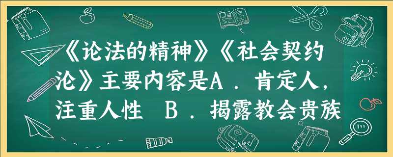 《论法的精神》《社会契约沦》主要内容是A.肯定人,注重人性B.揭露教会贵族糜烂生活C.宣扬天赋人权替代君权神授D.将人性从神学中解放出来 《论法的精神》《社会契约沦》主要内容是A.肯定人,注重人性B.揭露教会贵族糜烂生活C.宣扬天赋人权替代君权神授D.将人性从神学中解放出来