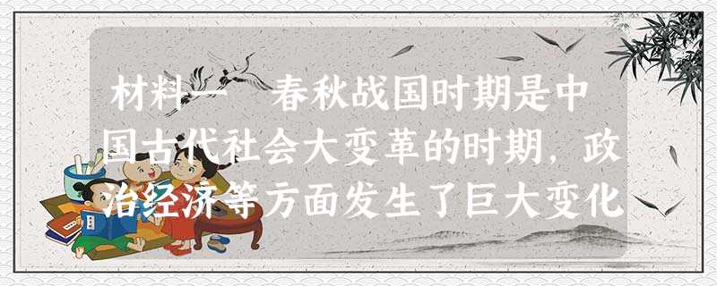 材料一 春秋战国时期是中国古代社会大变革的时期,政治经济等方面发生了巨大变化。与之相适应,在思想文化领域出现了百家争鸣的局面 材料一 春秋战国时期是中国古代社会大变革的时期,政治经济等方面发生了巨大变化。与之相适应,在思想文化领域出现了百家争鸣的局面