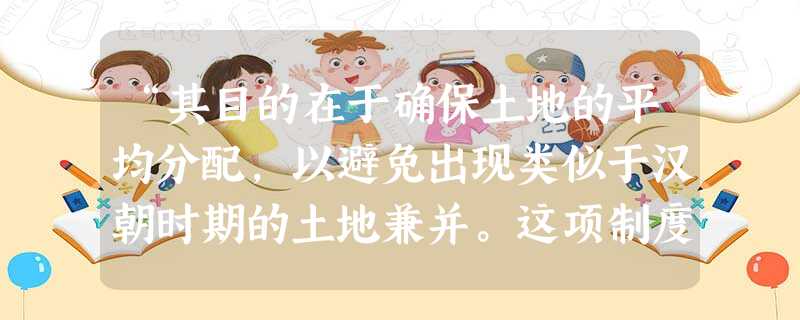 “其目的在于确保土地的平均分配,以避免出现类似于汉朝时期的土地兼并。这项制度根据土地的贫瘠和受地者的需要将土地分配给个人及其家庭。”《新全球史》中提 “其目的在于确保土地的平均分配,以避免出现类似于汉朝时期的土地兼并。这项制度根据土地的贫瘠和受地者的需要将土地分配给个人及其家庭。”《新全球史》中提