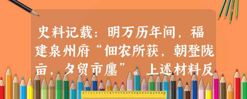 史料记载:明万历年间,福建泉州府“佃农所获,朝登陇亩,夕贸市廛”。上述材料反映了 ①佃农对地主的人身依附关系相对减弱 ②佃农与商品经济发生了关系 ③在农村 史料记载:明万历年间,福建泉州府“佃农所获,朝登陇亩,夕贸市廛”。上述材料反映了 ①佃农对地主的人身依附关系相对减弱 ②佃农与商品经济发生了关系 ③在农村
