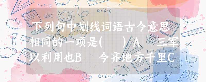 下列句中划线词语古今意思相同的一项是( )A 三军以利用也B 今齐地方千里C 哀鳏寡,恤孤独D 此诚危急存亡之秋也 下列句中划线词语古今意思相同的一项是( )A 三军以利用也B 今齐地方千里C 哀鳏寡,恤孤独D 此诚危急存亡之秋也