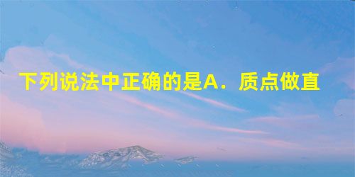 下列说法中正确的是A.质点做直线运动时,位移和路程完全相同B.相同时间内,平均速度越大的其位移一定大C.在车内并与车保持相对静止的物体一定处于平衡状态D 下列说法中正确的是A.质点做直线运动时,位移和路程完全相同B.相同时间内,平均速度越大的其位移一定大C.在车内并与车保持相对静止的物体一定处于平衡状态D
