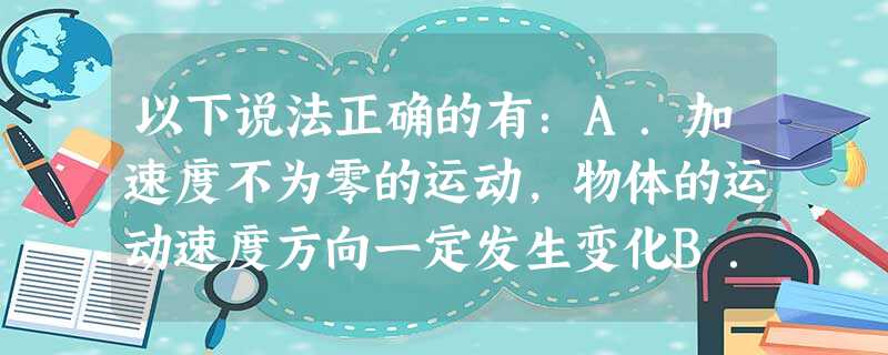 以下说法正确的有:A.加速度不为零的运动,物体的运动速度方向一定发生变化B.加速度不为零的运动,物体的运动速度大小一定发生变化C.加速度不为零的运动,速度的 以下说法正确的有:A.加速度不为零的运动,物体的运动速度方向一定发生变化B.加速度不为零的运动,物体的运动速度大小一定发生变化C.加速度不为零的运动,速度的