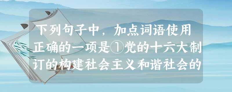 下列句子中,加点词语使用正确的一项是①党的十六大制订的构建社会主义和谐社会的宏伟蓝图,是我们制定下一阶段工作计划的指导思想。②西班牙、比利时、保加利亚等国政 下列句子中,加点词语使用正确的一项是①党的十六大制订的构建社会主义和谐社会的宏伟蓝图,是我们制定下一阶段工作计划的指导思想。②西班牙、比利时、保加利亚等国政