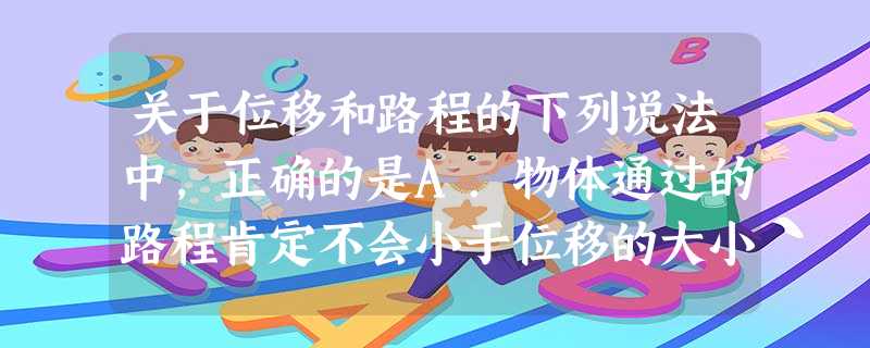 关于位移和路程的下列说法中,正确的是A.物体通过的路程肯定不会小于位移的大小B.几个运动物体有相同的位移时,它们通过的路程也一定相同C.几个运动物体通过的路程不 关于位移和路程的下列说法中,正确的是A.物体通过的路程肯定不会小于位移的大小B.几个运动物体有相同的位移时,它们通过的路程也一定相同C.几个运动物体通过的路程不