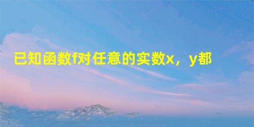 已知函数f对任意的实数x,y都有:f=f+f-1,且x>0时,f>1.求证:f是R上的增函数;若关于x的不等 已知函数f对任意的实数x,y都有:f=f+f-1,且x>0时,f>1.求证:f是R上的增函数;若关于x的不等