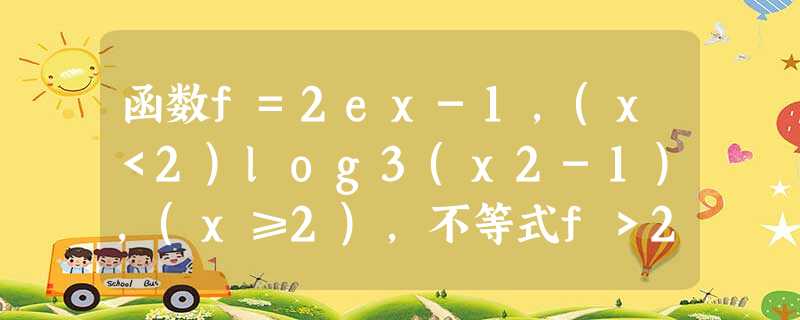 函数f=2ex-1,(x<2)log3(x2-1),(x≥2),不等式f>2的解集为______. 函数f=2ex-1,(x<2)log3(x2-1),(x≥2),不等式f>2的解集为______.