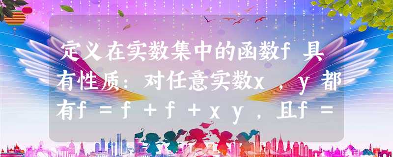 定义在实数集中的函数f具有性质:对任意实数x,y都有f=f+f+xy,且f=1,则f等于A.3B.6C.7D.1 定义在实数集中的函数f具有性质:对任意实数x,y都有f=f+f+xy,且f=1,则f等于A.3B.6C.7D.1