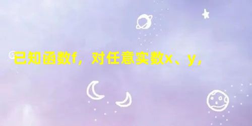 已知函数f,对任意实数x、y,都有f=f+f,试判别f的奇偶性______. 已知函数f,对任意实数x、y,都有f=f+f,试判别f的奇偶性______.