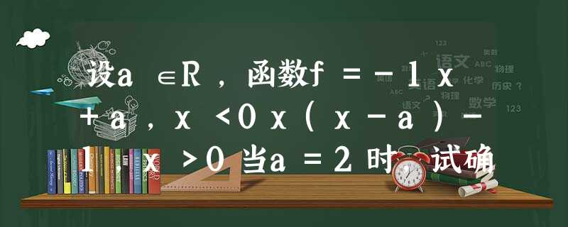 设a∈R,函数f=-1x+a,x<0x(x-a)-1,x>0当a=2时,试确定函数f的单调区间;若对任何x∈R,且x≠0,都有f> 设a∈R,函数f=-1x+a,x<0x(x-a)-1,x>0当a=2时,试确定函数f的单调区间;若对任何x∈R,且x≠0,都有f>