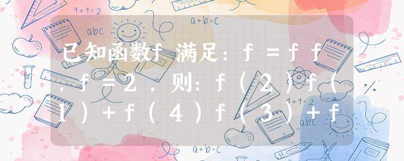 已知函数f满足:f=ff,f=2,则:f(2)f(1)+f(4)f(3)+f(6)f(5)+f(8)f(7)+…+f(2006 已知函数f满足:f=ff,f=2,则:f(2)f(1)+f(4)f(3)+f(6)f(5)+f(8)f(7)+…+f(2006