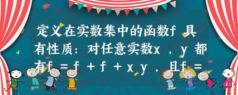 定义在实数集中的函数f具有性质:对任意实数x,y都有f=f+f+xy,且f=1,则f等于A.3B.6C.7D.1 定义在实数集中的函数f具有性质:对任意实数x,y都有f=f+f+xy,且f=1,则f等于A.3B.6C.7D.1