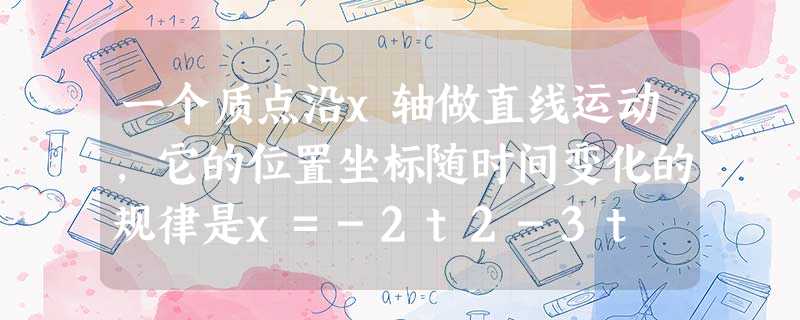 一个质点沿x轴做直线运动,它的位置坐标随时间变化的规律是x=-2t2-3t +1 (m),式中t的单位为“s”,关于质点的运动,下列说法正确的是 [ 一个质点沿x轴做直线运动,它的位置坐标随时间变化的规律是x=-2t2-3t +1 (m),式中t的单位为“s”,关于质点的运动,下列说法正确的是 [