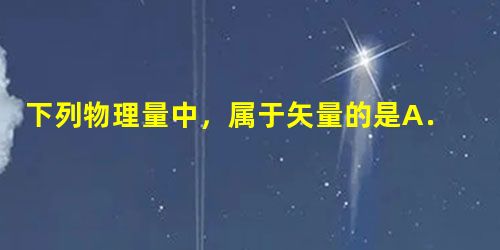 下列物理量中,属于矢量的是A.加速度B.路程C.时间D.重力 下列物理量中,属于矢量的是A.加速度B.路程C.时间D.重力