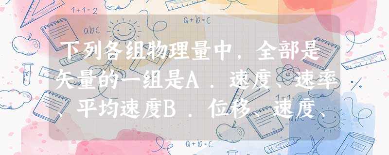 下列各组物理量中,全部是矢量的一组是A.速度、速率、平均速度B.位移、速度、平均速度C.速度、加速度、路程D.速率、速度、加速度 下列各组物理量中,全部是矢量的一组是A.速度、速率、平均速度B.位移、速度、平均速度C.速度、加速度、路程D.速率、速度、加速度