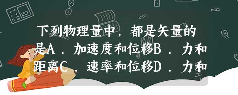 下列物理量中,都是矢量的是A.加速度和位移B.力和距离C.速率和位移D.力和质量 下列物理量中,都是矢量的是A.加速度和位移B.力和距离C.速率和位移D.力和质量