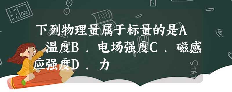 下列物理量属于标量的是A.温度B.电场强度C.磁感应强度D.力 下列物理量属于标量的是A.温度B.电场强度C.磁感应强度D.力