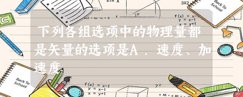 下列各组选项中的物理量都是矢量的选项是A.速度、加速度 下列各组选项中的物理量都是矢量的选项是A.速度、加速度