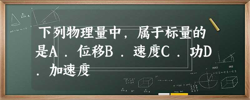 下列物理量中,属于标量的是A.位移B.速度C.功D.加速度 下列物理量中,属于标量的是A.位移B.速度C.功D.加速度