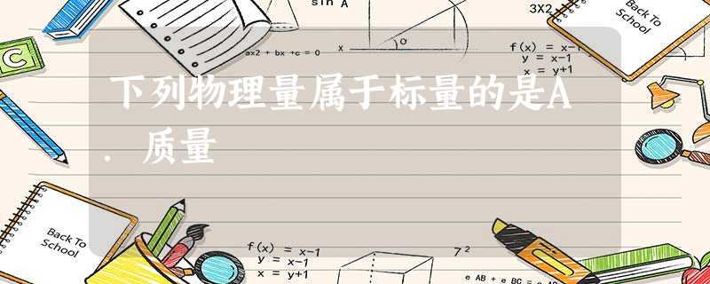 下列物理量属于标量的是A.质量 下列物理量属于标量的是A.质量