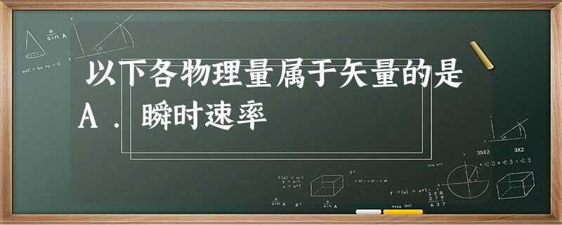 以下各物理量属于矢量的是A.瞬时速率 以下各物理量属于矢量的是A.瞬时速率