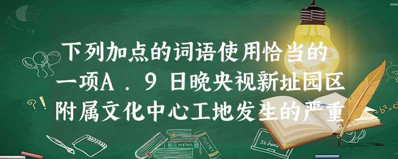 下列加点的词语使用恰当的一项A.9日晚央视新址园区附属文化中心工地发生的严重火灾,经过消防官兵的奋力扑救,至凌晨2时许大火被完全扑灭,火势没有漫延到北外立面和演 下列加点的词语使用恰当的一项A.9日晚央视新址园区附属文化中心工地发生的严重火灾,经过消防官兵的奋力扑救,至凌晨2时许大火被完全扑灭,火势没有漫延到北外立面和演