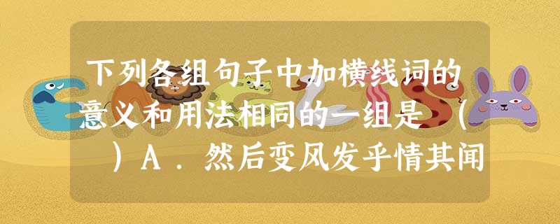 下列各组句子中加横线词的意义和用法相同的一组是 ( )A.然后变风发乎情其闻道也亦先乎吾B.定国且不我怨臣死且不避C.又以病止酒梅以曲为美D.吒吒焉真一老农夫也 下列各组句子中加横线词的意义和用法相同的一组是 ( )A.然后变风发乎情其闻道也亦先乎吾B.定国且不我怨臣死且不避C.又以病止酒梅以曲为美D.吒吒焉真一老农夫也
