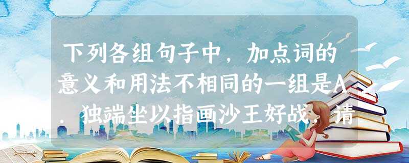 下列各组句子中,加点词的意义和用法不相同的一组是A.独端坐以指画沙王好战,请以战喻B.日与讲说圣贤修己治人之道苏子与客泛舟游于赤壁之下C.禁女妇之为僧道者古 下列各组句子中,加点词的意义和用法不相同的一组是A.独端坐以指画沙王好战,请以战喻B.日与讲说圣贤修己治人之道苏子与客泛舟游于赤壁之下C.禁女妇之为僧道者古