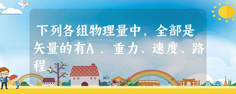 下列各组物理量中,全部是矢量的有A.重力、速度、路程、 下列各组物理量中,全部是矢量的有A.重力、速度、路程、