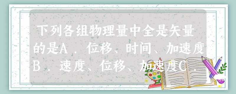 下列各组物理量中全是矢量的是A.位移、时间、加速度B.速度、位移、加速度C.质量、路程、平均速度D.位移、路程、加速度 下列各组物理量中全是矢量的是A.位移、时间、加速度B.速度、位移、加速度C.质量、路程、平均速度D.位移、路程、加速度