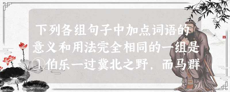 下列各组句子中加点词语的意义和用法完全相同的一组是①伯乐一过冀北之野,而马群遂空A②臣乃市井鼓刀屠者,而公子数存之。①以鈇钺镇河阳之三月B②且以一璧之故逆强 下列各组句子中加点词语的意义和用法完全相同的一组是①伯乐一过冀北之野,而马群遂空A②臣乃市井鼓刀屠者,而公子数存之。①以鈇钺镇河阳之三月B②且以一璧之故逆强
