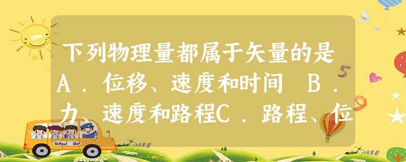 下列物理量都属于矢量的是A.位移、速度和时间 B.力、速度和路程C.路程、位移和 下列物理量都属于矢量的是A.位移、速度和时间 B.力、速度和路程C.路程、位移和