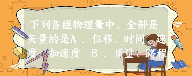 下列各组物理量中,全部是矢量的是A.位移、时间、速度、加速度 B.质量、路程、速度 下列各组物理量中,全部是矢量的是A.位移、时间、速度、加速度 B.质量、路程、速度