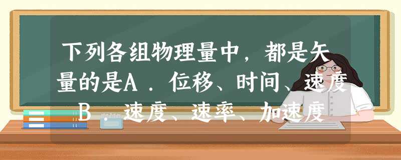 下列各组物理量中,都是矢量的是A.位移、时间、速度 B.速度、速率、加速度 C 下列各组物理量中,都是矢量的是A.位移、时间、速度 B.速度、速率、加速度 C