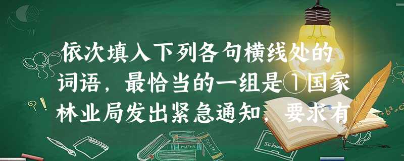 依次填入下列各句横线处的词语,最恰当的一组是①国家林业局发出紧急通知,要求有关省区加强森林火灾的预防工作,采取坚决措施重特大森林火灾频发之势。②十年树木,百年树 依次填入下列各句横线处的词语,最恰当的一组是①国家林业局发出紧急通知,要求有关省区加强森林火灾的预防工作,采取坚决措施重特大森林火灾频发之势。②十年树木,百年树