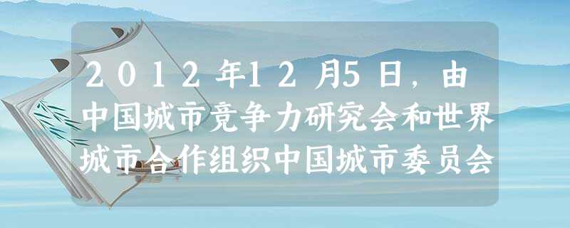 2012年12月5日,由中国城市竞争力研究会和世界城市合作组织中国城市委员会主办的“第十一届中国城市竞争力排行榜”在香港铜锣湾世贸中心隆重揭晓。2012年最具竞 2012年12月5日,由中国城市竞争力研究会和世界城市合作组织中国城市委员会主办的“第十一届中国城市竞争力排行榜”在香港铜锣湾世贸中心隆重揭晓。2012年最具竞