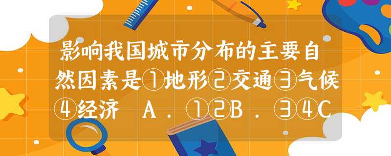 影响我国城市分布的主要自然因素是①地形②交通③气候④经济 A.①②B.③④C.②④D.①③ 影响我国城市分布的主要自然因素是①地形②交通③气候④经济 A.①②B.③④C.②④D.①③