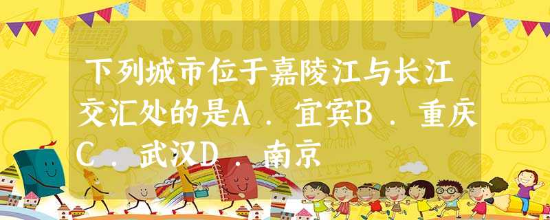 下列城市位于嘉陵江与长江交汇处的是A.宜宾B.重庆C.武汉D.南京 下列城市位于嘉陵江与长江交汇处的是A.宜宾B.重庆C.武汉D.南京