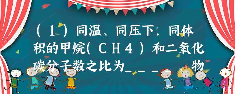 (1)同温、同压下,同体积的甲烷(CH4)和二氧化碳分子数之比为____,物质的量之比为____,原子总数之比为___,质量之比为____,密度之比 (1)同温、同压下,同体积的甲烷(CH4)和二氧化碳分子数之比为____,物质的量之比为____,原子总数之比为___,质量之比为____,密度之比