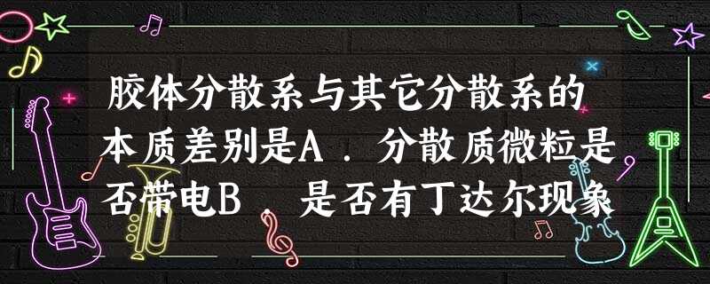 胶体分散系与其它分散系的本质差别是A.分散质微粒是否带电B.是否有丁达尔现象C.是否有吸附性D.分散质微粒大小 胶体分散系与其它分散系的本质差别是A.分散质微粒是否带电B.是否有丁达尔现象C.是否有吸附性D.分散质微粒大小