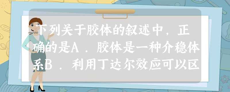 下列关于胶体的叙述中,正确的是A.胶体是一种介稳体系B.利用丁达尔效应可以区分溶液和胶体C.胶体不能透过滤纸D.胶体不能发生电泳现象 下列关于胶体的叙述中,正确的是A.胶体是一种介稳体系B.利用丁达尔效应可以区分溶液和胶体C.胶体不能透过滤纸D.胶体不能发生电泳现象