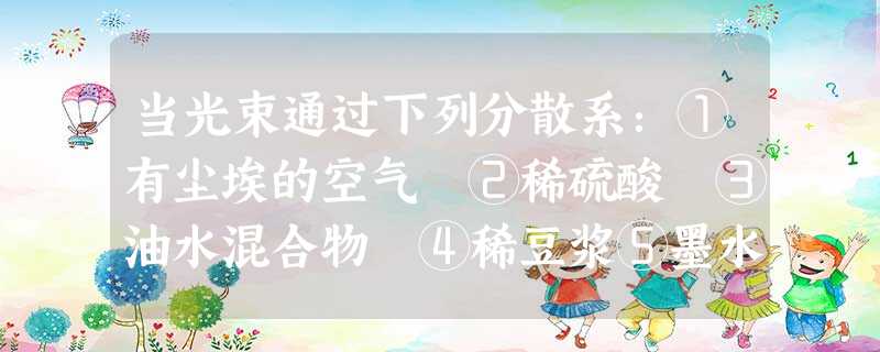当光束通过下列分散系:①有尘埃的空气 ②稀硫酸 ③油水混合物 ④稀豆浆⑤墨水⑥Fe3胶体,能观察到丁达尔效应的是A.①②③⑥B.②③④⑥C.①④ 当光束通过下列分散系:①有尘埃的空气 ②稀硫酸 ③油水混合物 ④稀豆浆⑤墨水⑥Fe3胶体,能观察到丁达尔效应的是A.①②③⑥B.②③④⑥C.①④
